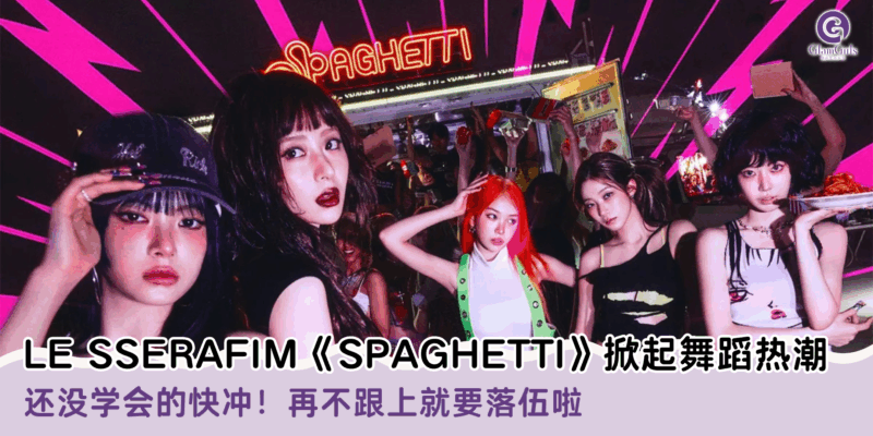 LE SSERAFIM《SPAGHETTI》掀起舞蹈热潮